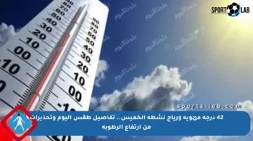42 درجة مئوية ورياح نشطة الخميس.. تفاصيل طقس اليوم وتحذيرات من ارتفاع الرطوبة